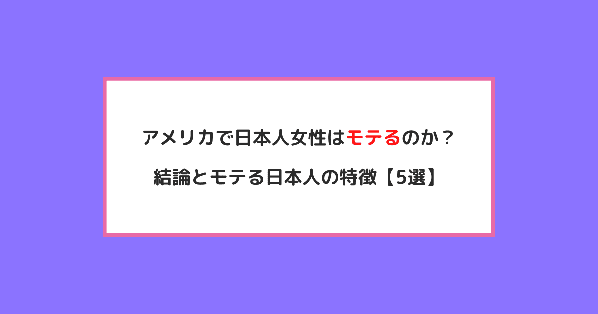 アメリカで日本人女性はモテるのか？結論とモテる日本人の特徴【5選】